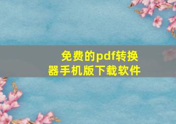 免费的pdf转换器手机版下载软件