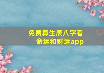 免费算生辰八字看命运和财运app