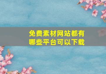 免费素材网站都有哪些平台可以下载