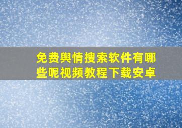 免费舆情搜索软件有哪些呢视频教程下载安卓