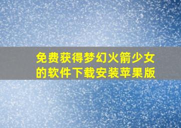 免费获得梦幻火箭少女的软件下载安装苹果版