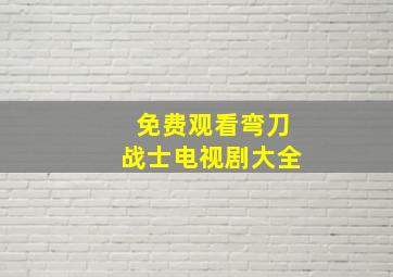 免费观看弯刀战士电视剧大全