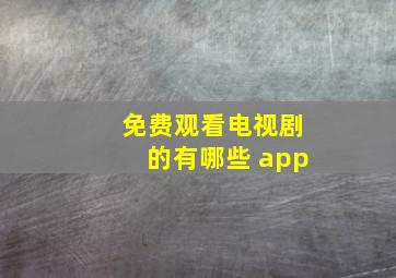 免费观看电视剧的有哪些 app