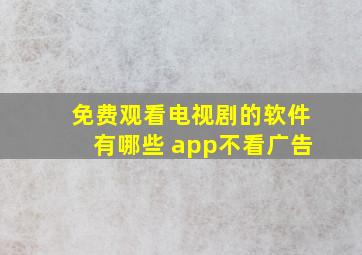 免费观看电视剧的软件有哪些 app不看广告