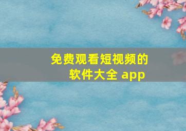 免费观看短视频的软件大全 app