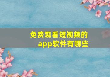 免费观看短视频的app软件有哪些