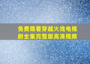 免费观看穿越火线电视剧全集完整版高清视频