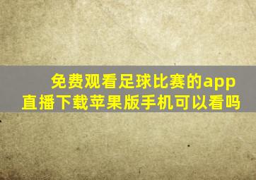 免费观看足球比赛的app直播下载苹果版手机可以看吗