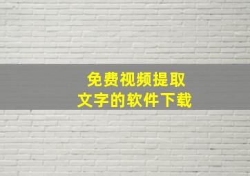 免费视频提取文字的软件下载