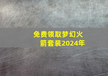 免费领取梦幻火箭套装2024年