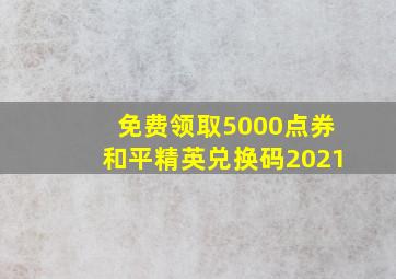 免费领取5000点券和平精英兑换码2021