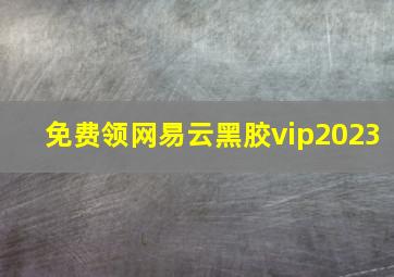 免费领网易云黑胶vip2023