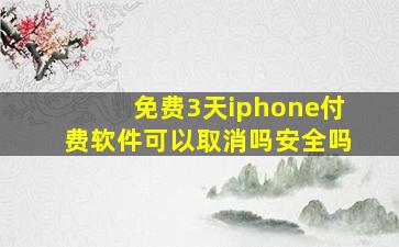 免费3天iphone付费软件可以取消吗安全吗