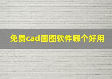 免费cad画图软件哪个好用