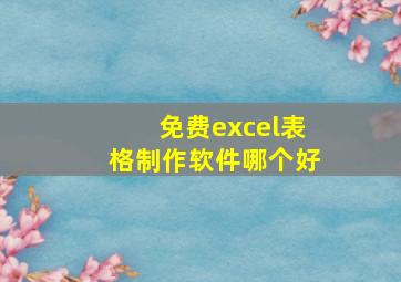 免费excel表格制作软件哪个好