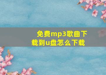 免费mp3歌曲下载到u盘怎么下载