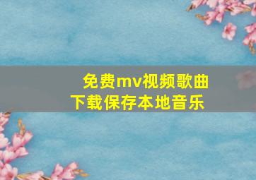 免费mv视频歌曲下载保存本地音乐