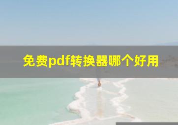 免费pdf转换器哪个好用