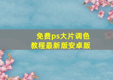 免费ps大片调色教程最新版安卓版