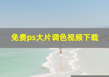 免费ps大片调色视频下载