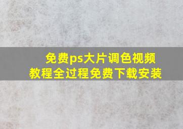 免费ps大片调色视频教程全过程免费下载安装