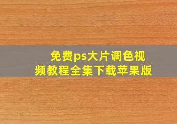 免费ps大片调色视频教程全集下载苹果版