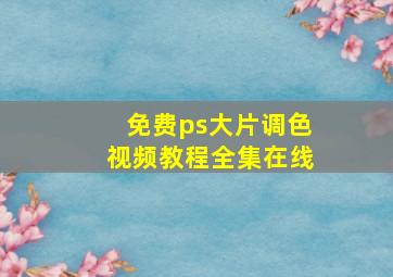 免费ps大片调色视频教程全集在线