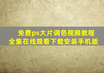 免费ps大片调色视频教程全集在线观看下载安装手机版