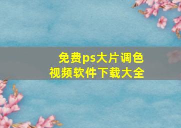 免费ps大片调色视频软件下载大全