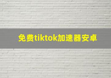 免费tiktok加速器安卓