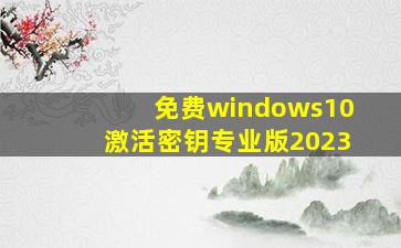 免费windows10激活密钥专业版2023