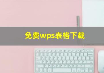 免费wps表格下载