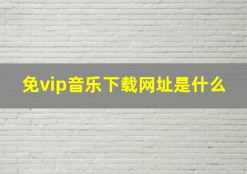 免vip音乐下载网址是什么