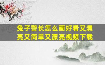 兔子警长怎么画好看又漂亮又简单又漂亮视频下载