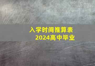 入学时间推算表2024高中毕业