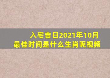 入宅吉日2021年10月最佳时间是什么生肖呢视频