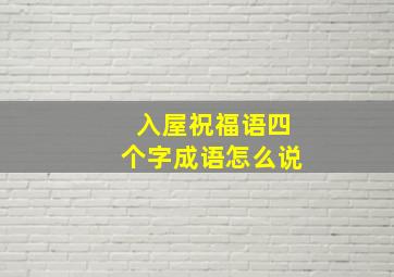 入屋祝福语四个字成语怎么说