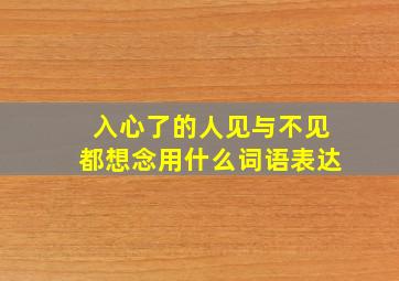 入心了的人见与不见都想念用什么词语表达