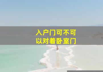 入户门可不可以对着卧室门