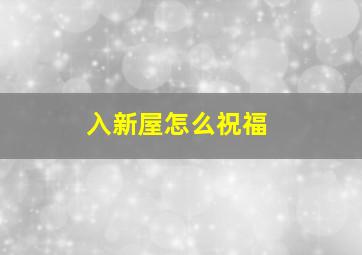 入新屋怎么祝福