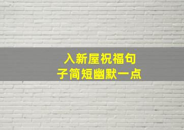 入新屋祝福句子简短幽默一点