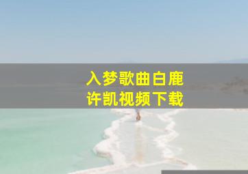 入梦歌曲白鹿许凯视频下载