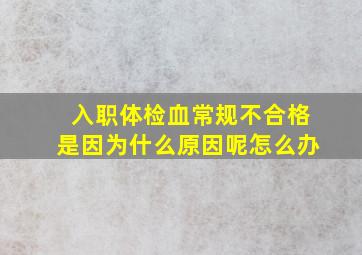 入职体检血常规不合格是因为什么原因呢怎么办