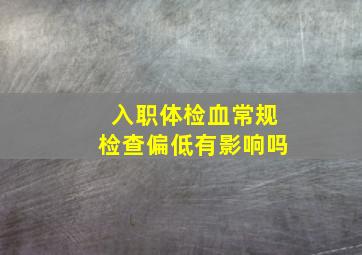 入职体检血常规检查偏低有影响吗