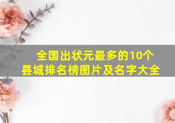 全国出状元最多的10个县城排名榜图片及名字大全