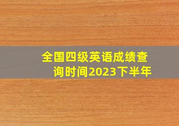 全国四级英语成绩查询时间2023下半年