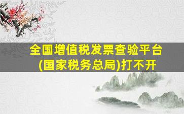 全国增值税发票查验平台(国家税务总局)打不开