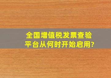 全国增值税发票查验平台从何时开始启用?