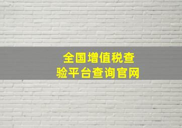 全国增值税查验平台查询官网