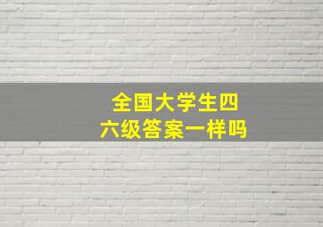 全国大学生四六级答案一样吗